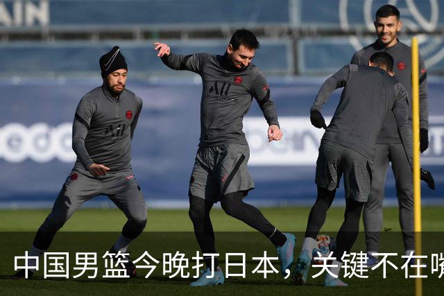 中国男篮今晚打日本，关键不在嘴仗，在这3点