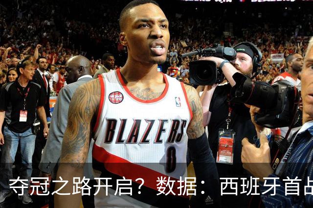 夺冠之路开启？数据：西班牙首战望大胜黑马队