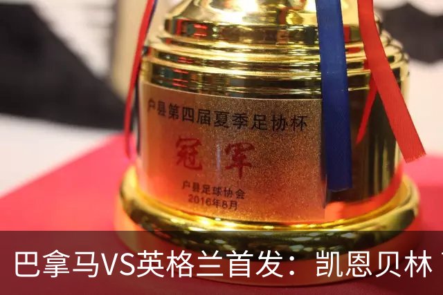 巴拿马VS英格兰首发：凯恩贝林 萨卡拉什福德配罗杰斯