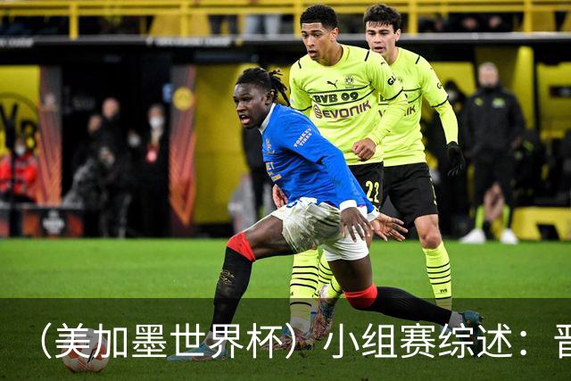（美加墨世界杯）小组赛综述：晋级悬念留至最后一刻 亚洲军团后劲不足