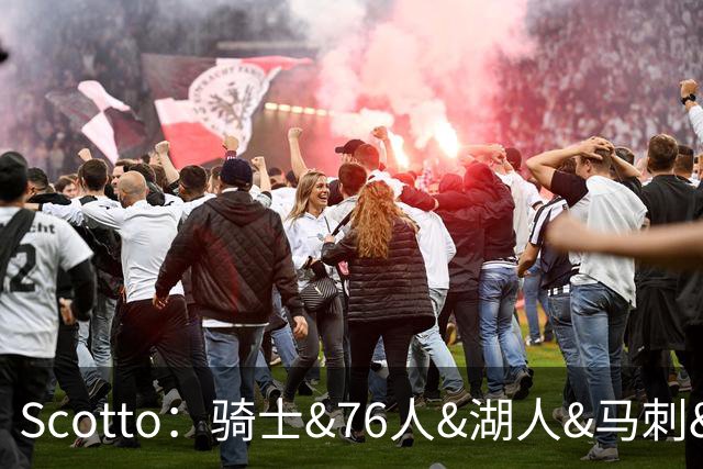 Scotto：骑士&76人&湖人&马刺&太阳&活塞&开拓者均有意迪恩·韦德